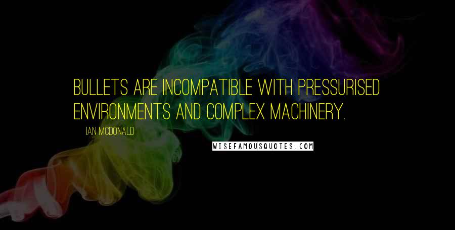 Ian McDonald Quotes: Bullets are incompatible with pressurised environments and complex machinery.