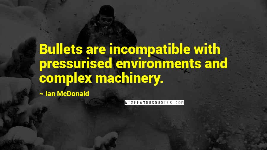 Ian McDonald Quotes: Bullets are incompatible with pressurised environments and complex machinery.