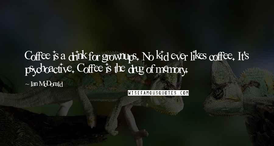 Ian McDonald Quotes: Coffee is a drink for grownups. No kid ever likes coffee. It's psychoactive. Coffee is the drug of memory.