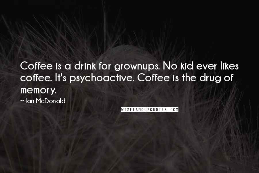 Ian McDonald Quotes: Coffee is a drink for grownups. No kid ever likes coffee. It's psychoactive. Coffee is the drug of memory.