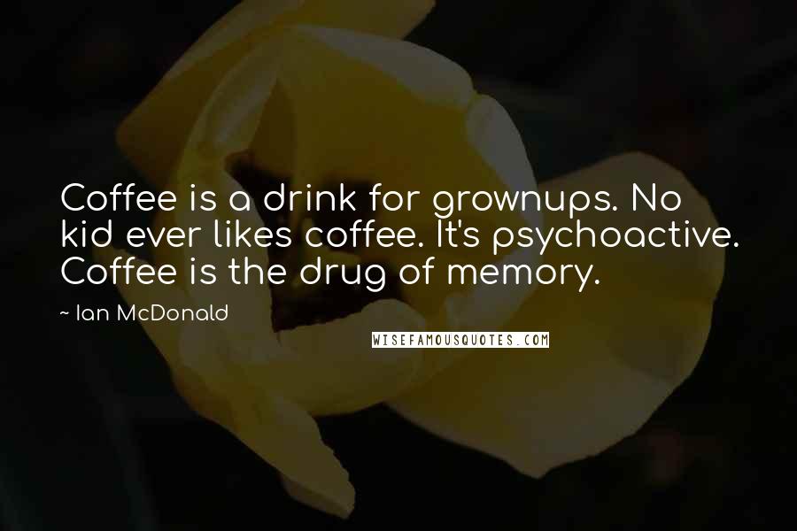 Ian McDonald Quotes: Coffee is a drink for grownups. No kid ever likes coffee. It's psychoactive. Coffee is the drug of memory.