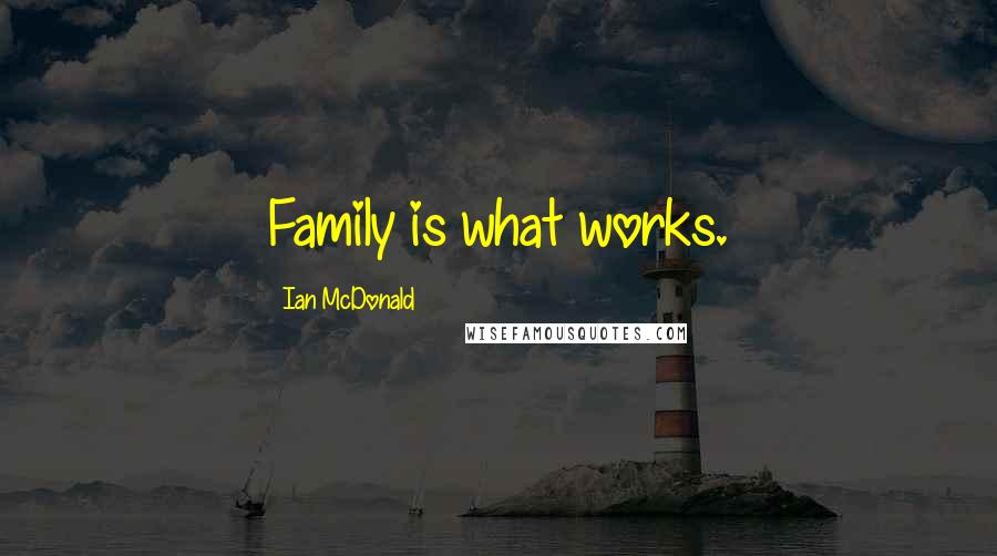 Ian McDonald Quotes: Family is what works.