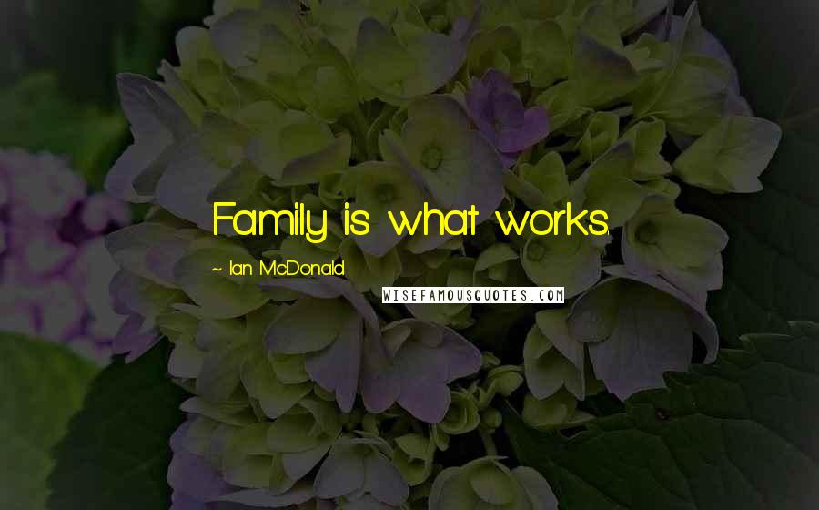 Ian McDonald Quotes: Family is what works.