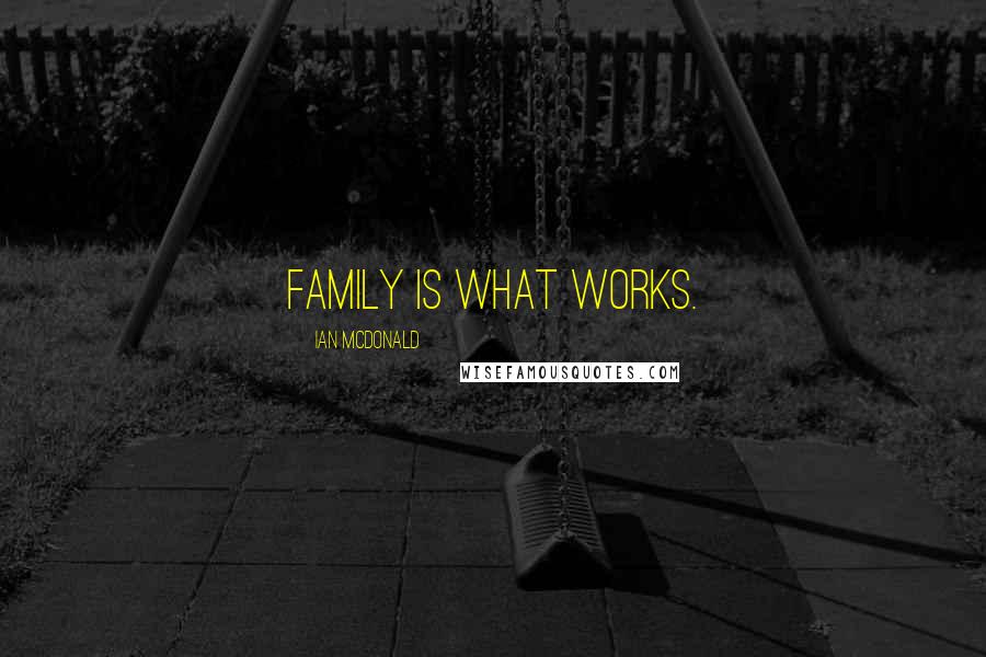 Ian McDonald Quotes: Family is what works.