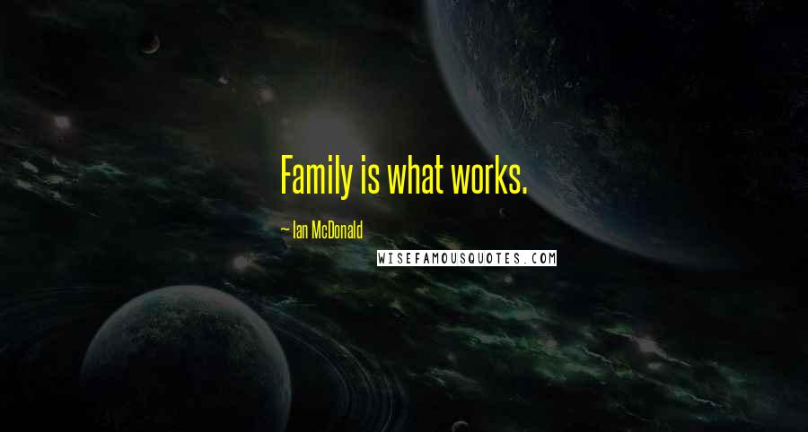 Ian McDonald Quotes: Family is what works.