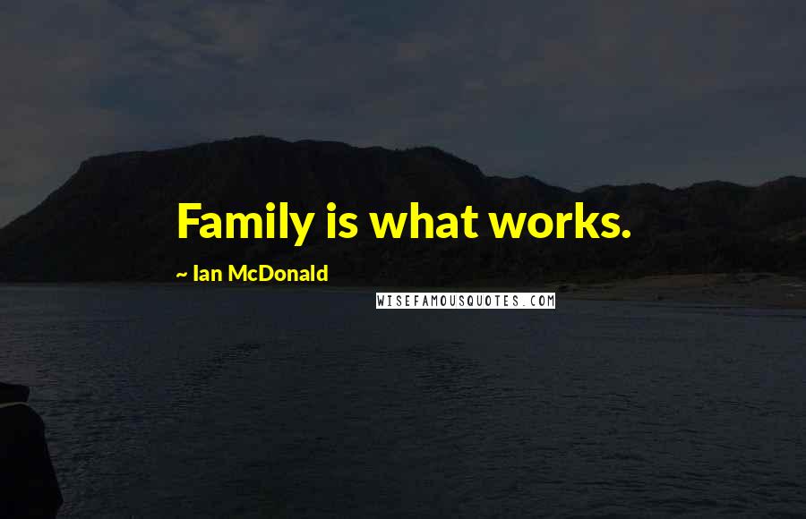 Ian McDonald Quotes: Family is what works.