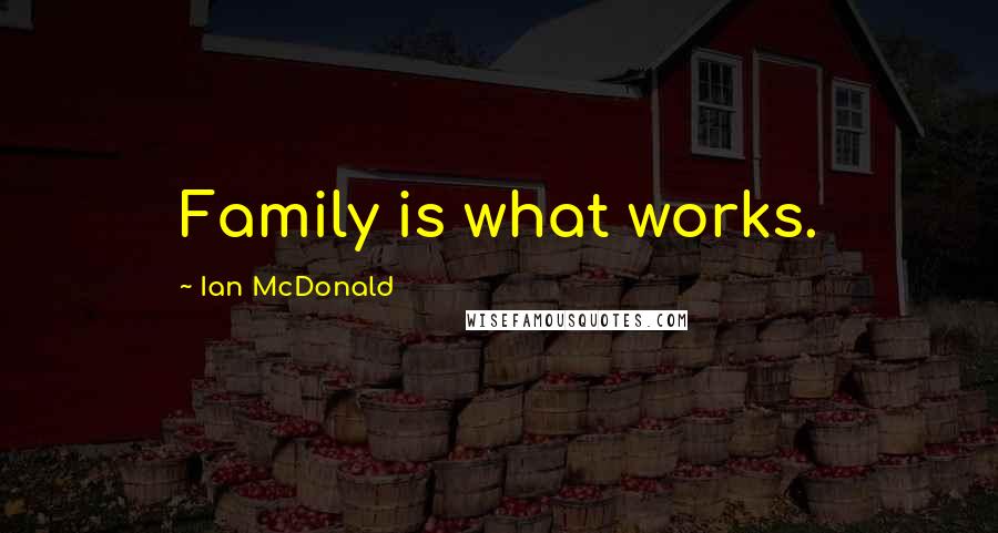 Ian McDonald Quotes: Family is what works.