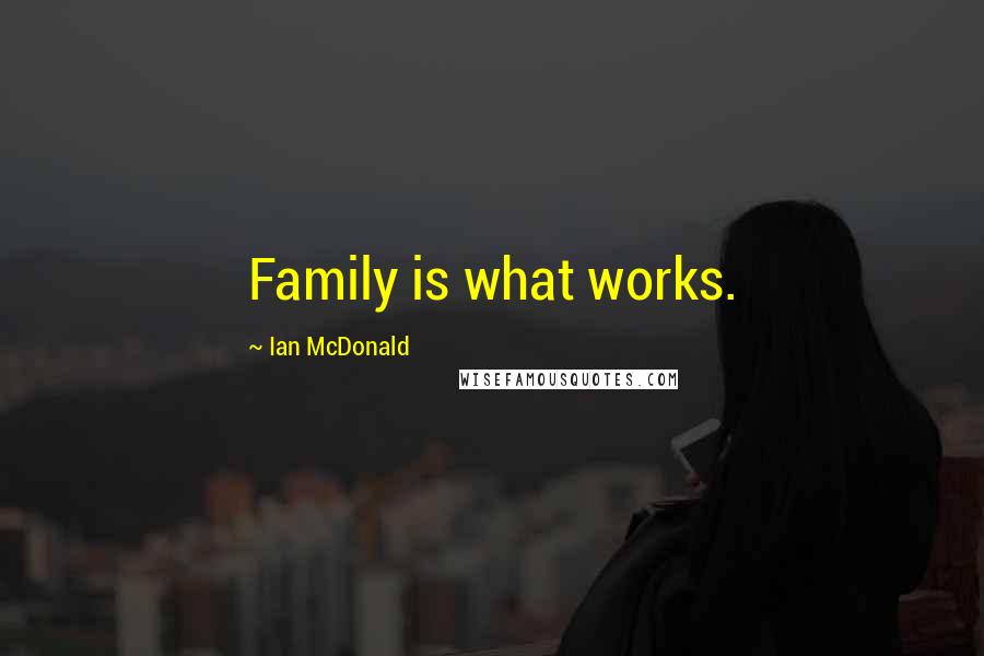 Ian McDonald Quotes: Family is what works.