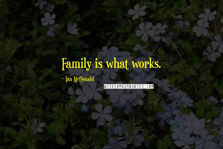 Ian McDonald Quotes: Family is what works.
