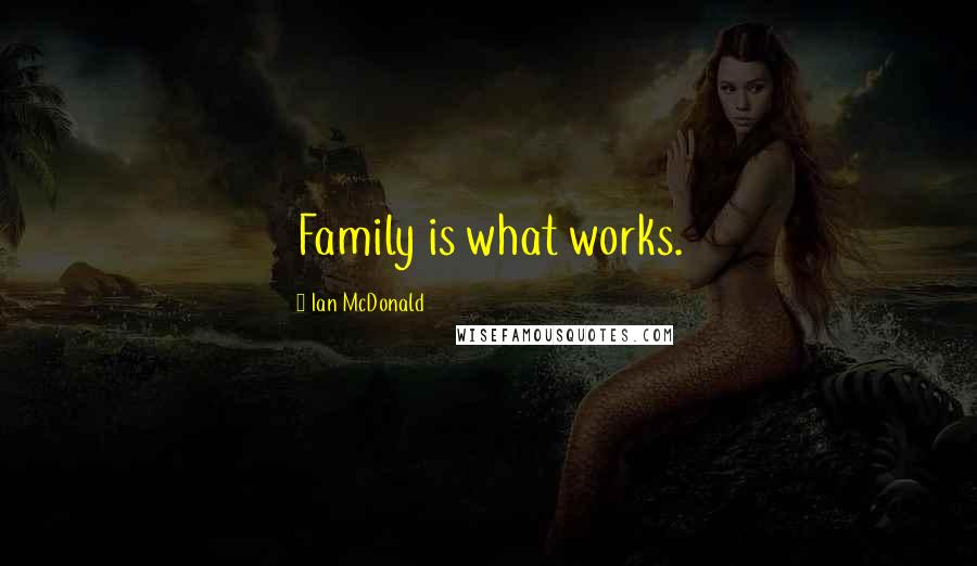 Ian McDonald Quotes: Family is what works.