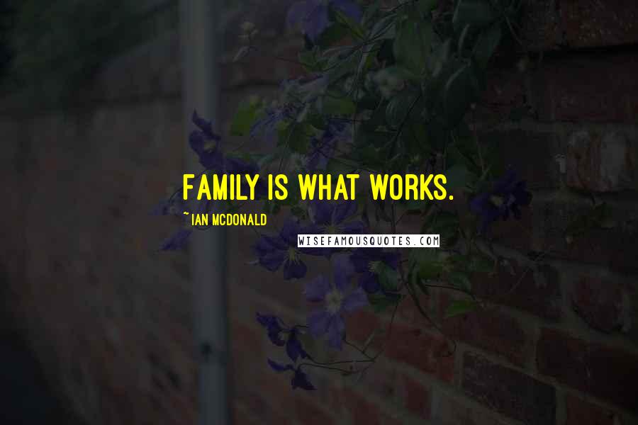 Ian McDonald Quotes: Family is what works.