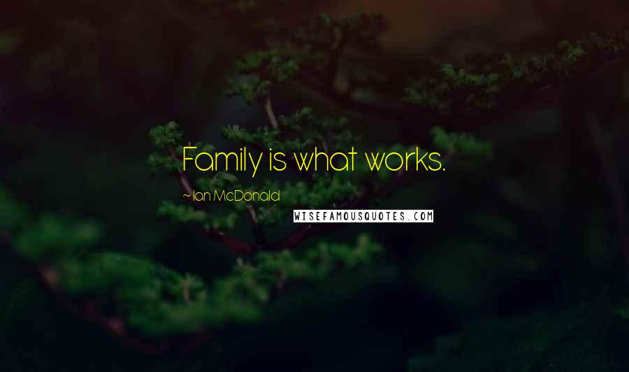 Ian McDonald Quotes: Family is what works.