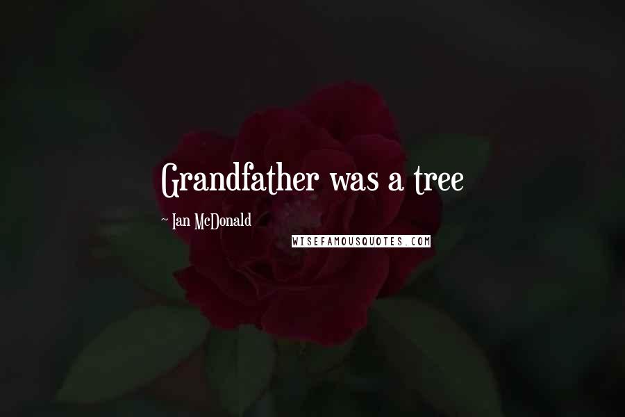 Ian McDonald Quotes: Grandfather was a tree