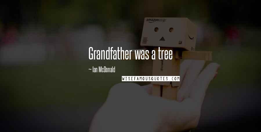 Ian McDonald Quotes: Grandfather was a tree