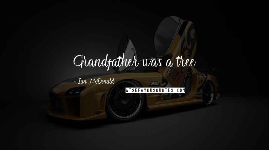 Ian McDonald Quotes: Grandfather was a tree