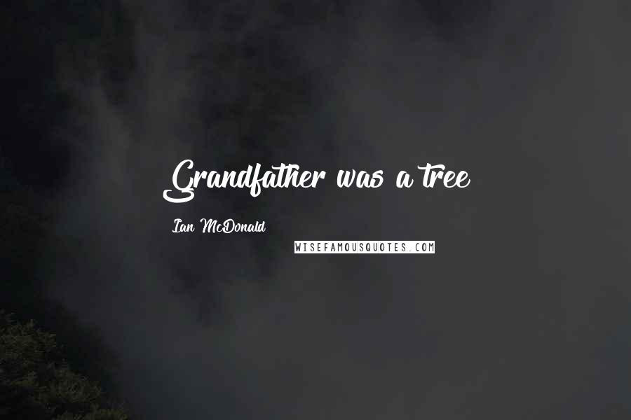 Ian McDonald Quotes: Grandfather was a tree