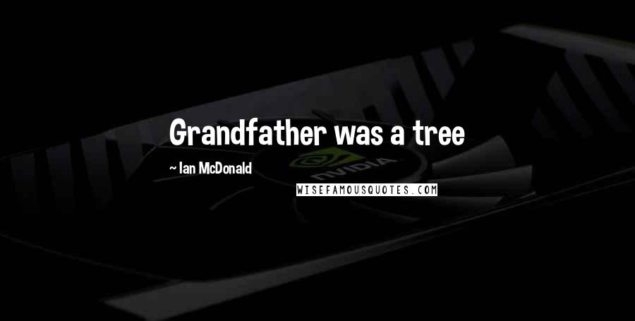 Ian McDonald Quotes: Grandfather was a tree