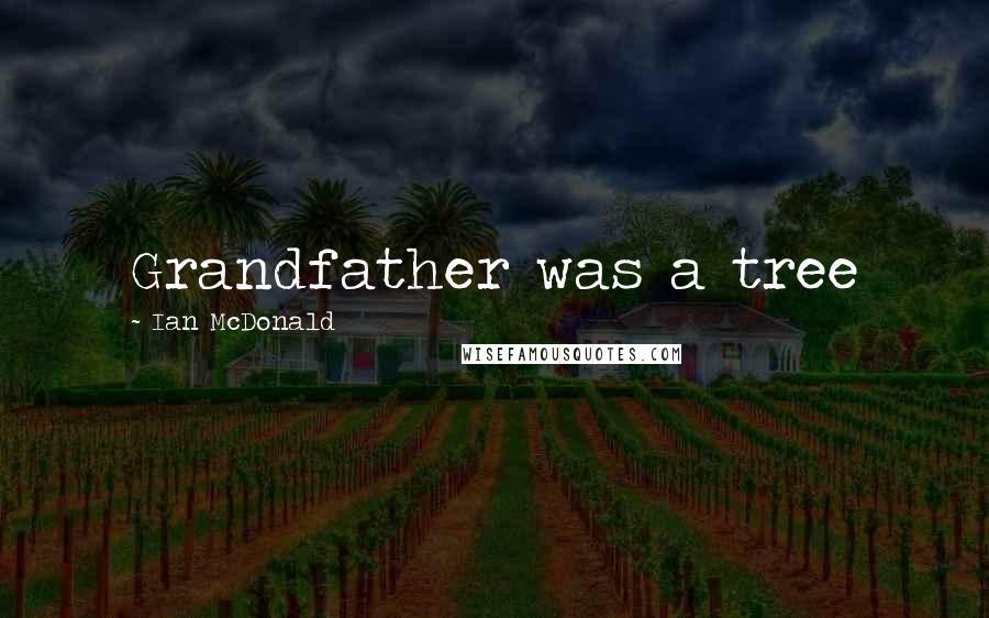 Ian McDonald Quotes: Grandfather was a tree