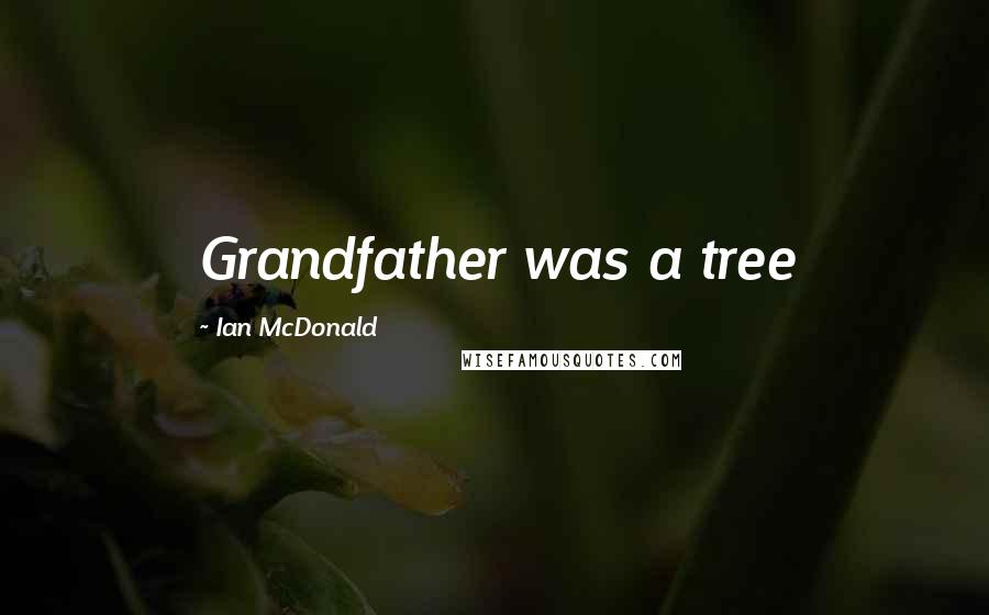 Ian McDonald Quotes: Grandfather was a tree