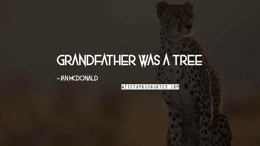 Ian McDonald Quotes: Grandfather was a tree