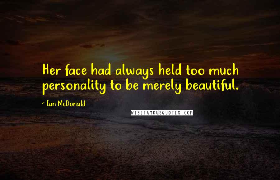 Ian McDonald Quotes: Her face had always held too much personality to be merely beautiful.