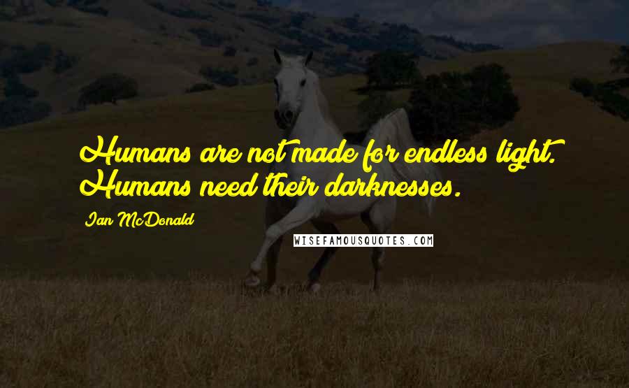 Ian McDonald Quotes: Humans are not made for endless light. Humans need their darknesses.