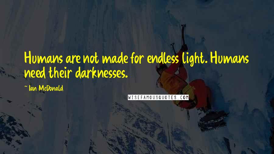 Ian McDonald Quotes: Humans are not made for endless light. Humans need their darknesses.
