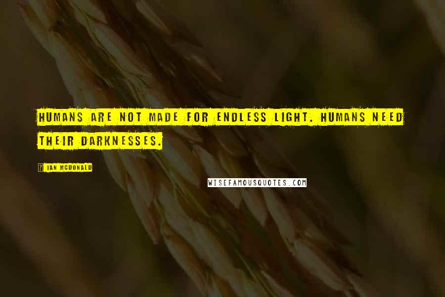 Ian McDonald Quotes: Humans are not made for endless light. Humans need their darknesses.