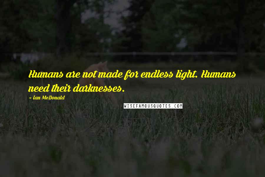 Ian McDonald Quotes: Humans are not made for endless light. Humans need their darknesses.