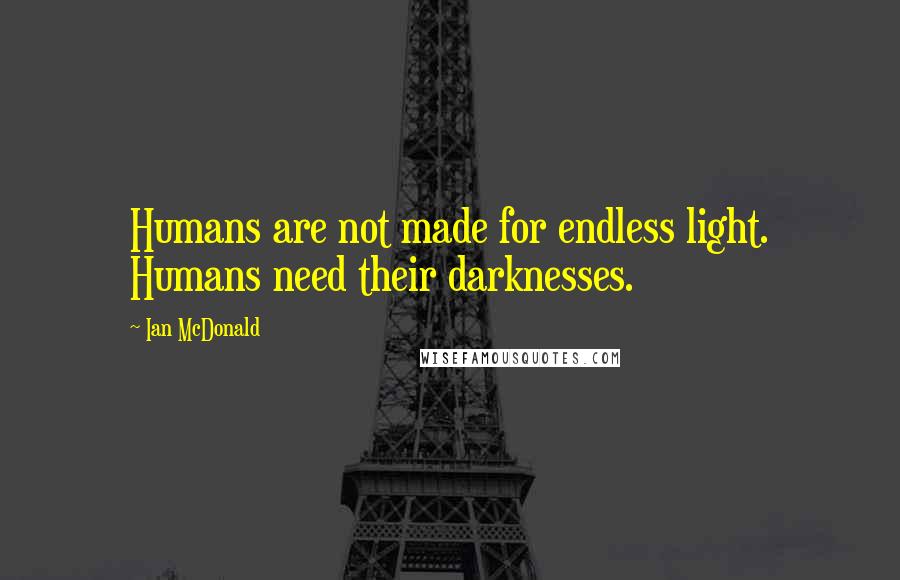 Ian McDonald Quotes: Humans are not made for endless light. Humans need their darknesses.