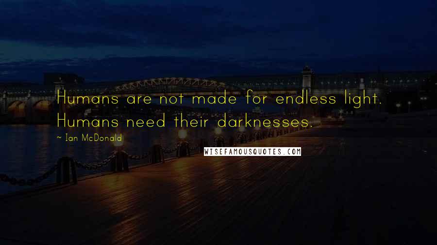 Ian McDonald Quotes: Humans are not made for endless light. Humans need their darknesses.