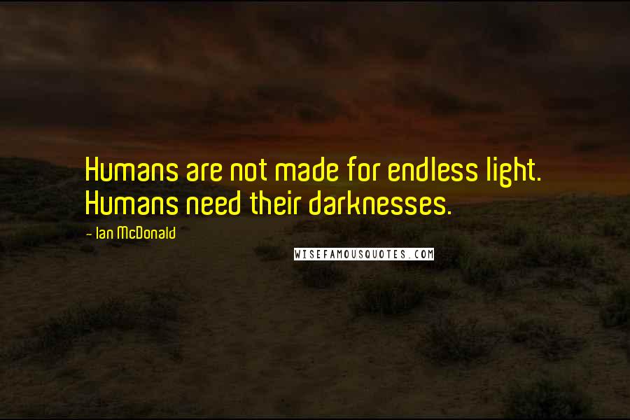 Ian McDonald Quotes: Humans are not made for endless light. Humans need their darknesses.