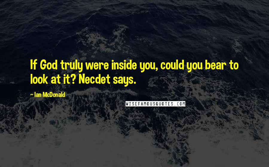 Ian McDonald Quotes: If God truly were inside you, could you bear to look at it? Necdet says.