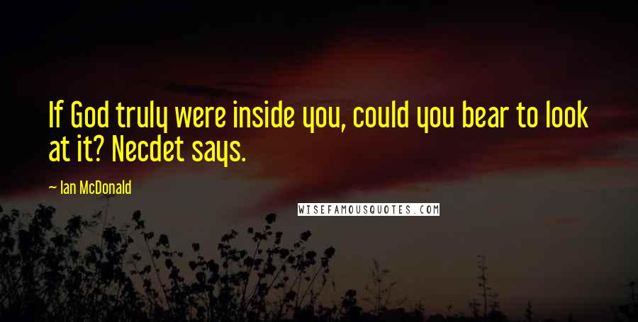 Ian McDonald Quotes: If God truly were inside you, could you bear to look at it? Necdet says.