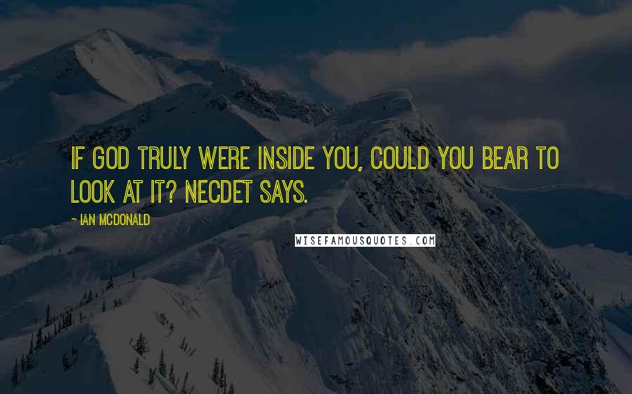 Ian McDonald Quotes: If God truly were inside you, could you bear to look at it? Necdet says.