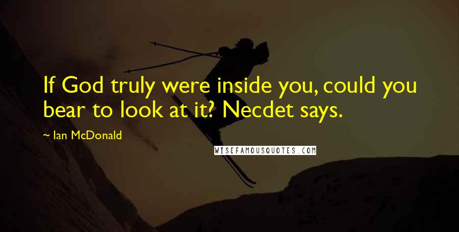 Ian McDonald Quotes: If God truly were inside you, could you bear to look at it? Necdet says.