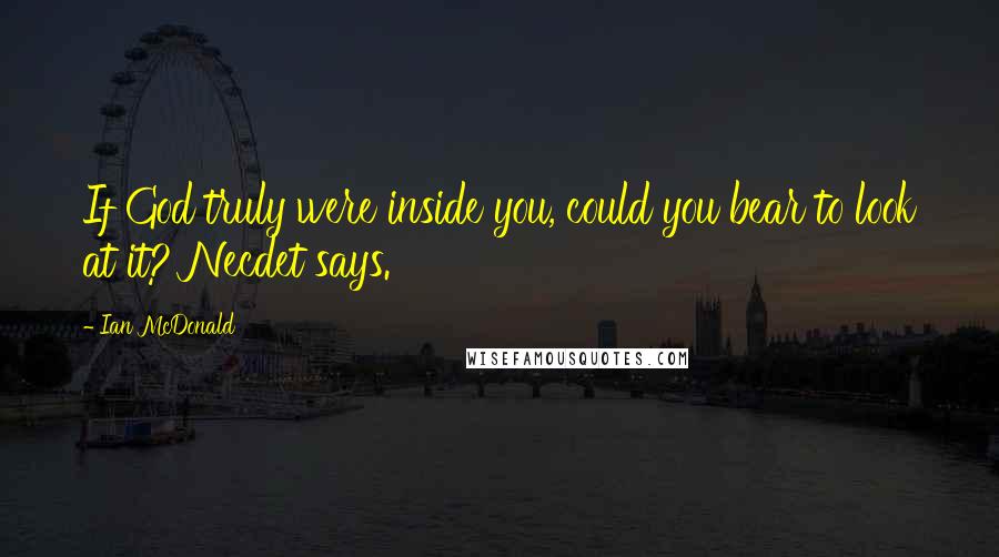 Ian McDonald Quotes: If God truly were inside you, could you bear to look at it? Necdet says.