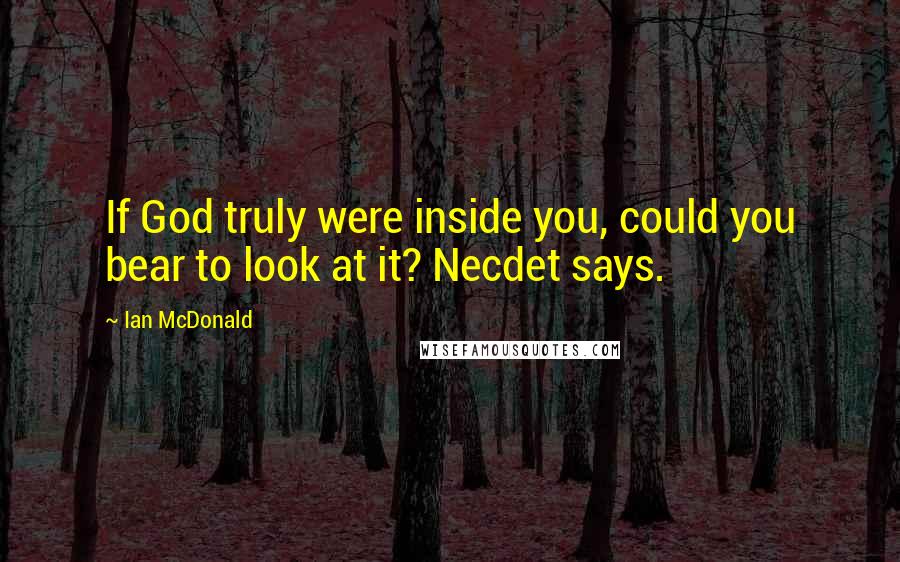 Ian McDonald Quotes: If God truly were inside you, could you bear to look at it? Necdet says.