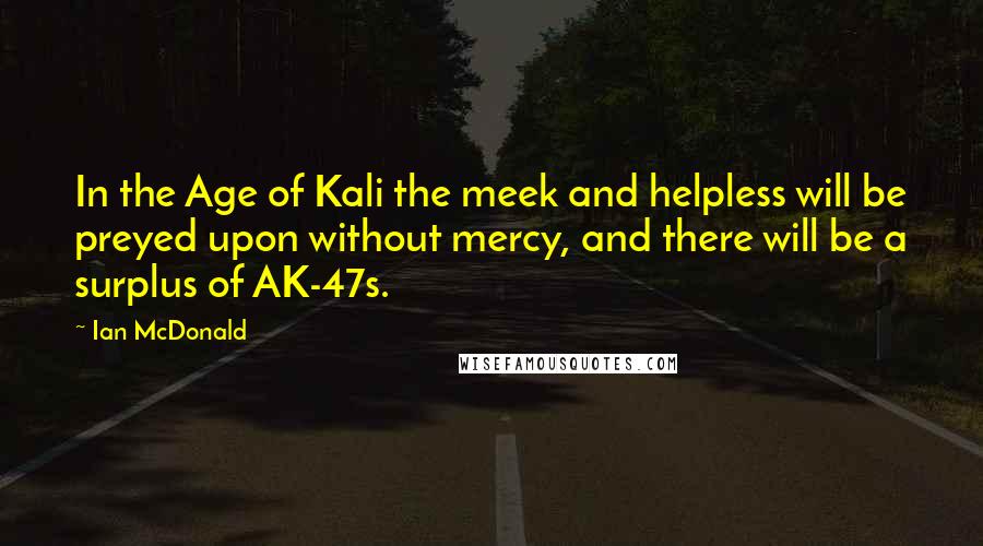 Ian McDonald Quotes: In the Age of Kali the meek and helpless will be preyed upon without mercy, and there will be a surplus of AK-47s.