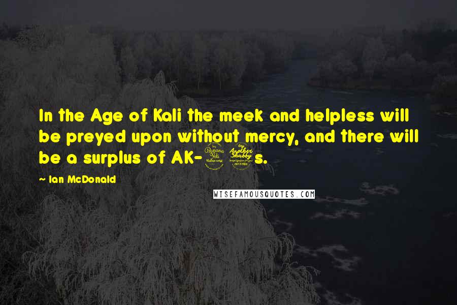 Ian McDonald Quotes: In the Age of Kali the meek and helpless will be preyed upon without mercy, and there will be a surplus of AK-47s.