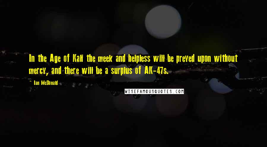 Ian McDonald Quotes: In the Age of Kali the meek and helpless will be preyed upon without mercy, and there will be a surplus of AK-47s.