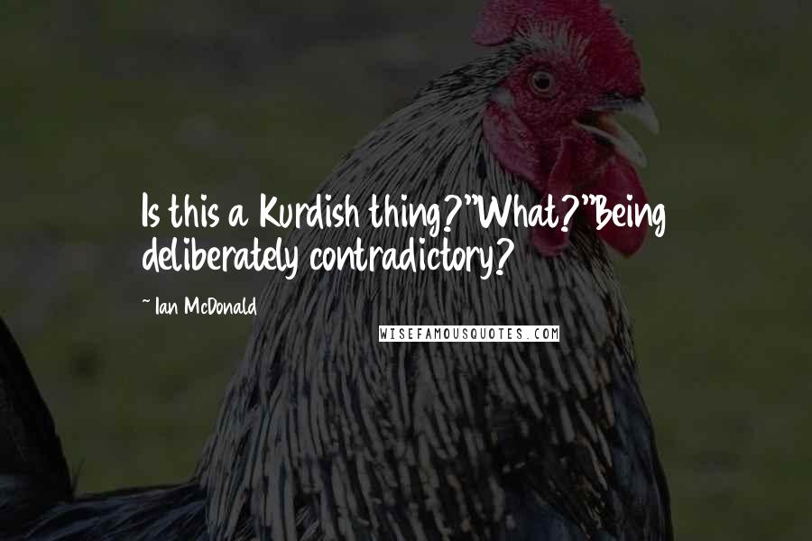 Ian McDonald Quotes: Is this a Kurdish thing?''What?''Being deliberately contradictory?