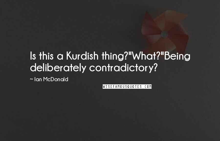 Ian McDonald Quotes: Is this a Kurdish thing?''What?''Being deliberately contradictory?