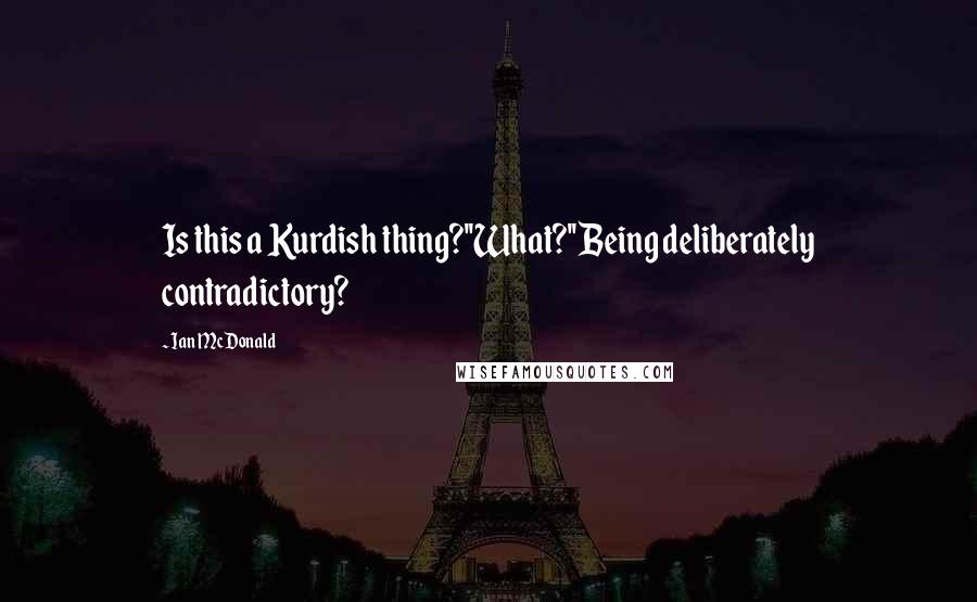 Ian McDonald Quotes: Is this a Kurdish thing?''What?''Being deliberately contradictory?