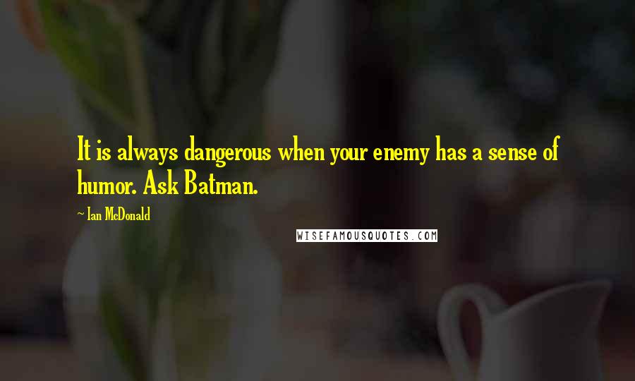 Ian McDonald Quotes: It is always dangerous when your enemy has a sense of humor. Ask Batman.