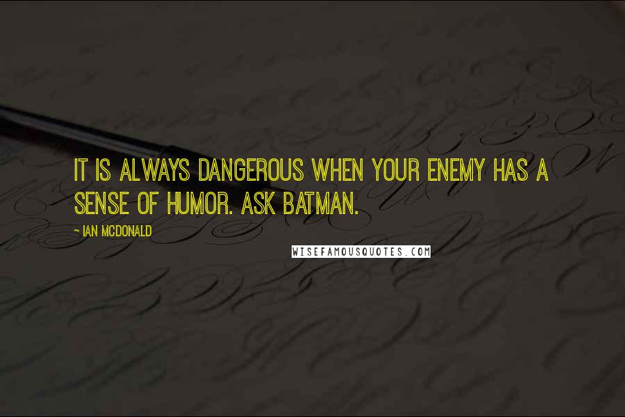 Ian McDonald Quotes: It is always dangerous when your enemy has a sense of humor. Ask Batman.