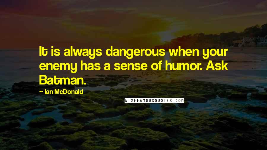 Ian McDonald Quotes: It is always dangerous when your enemy has a sense of humor. Ask Batman.