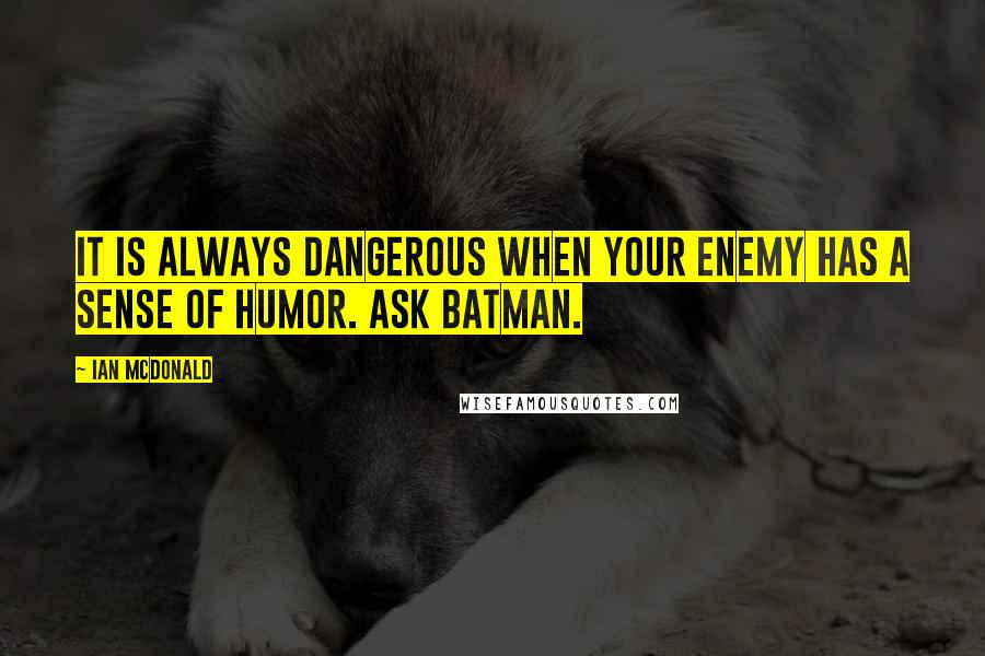 Ian McDonald Quotes: It is always dangerous when your enemy has a sense of humor. Ask Batman.
