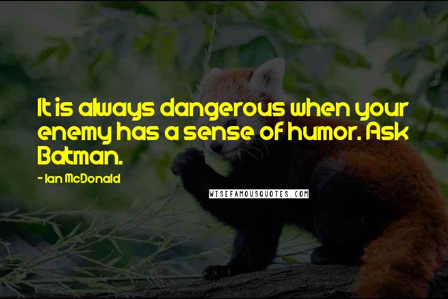 Ian McDonald Quotes: It is always dangerous when your enemy has a sense of humor. Ask Batman.