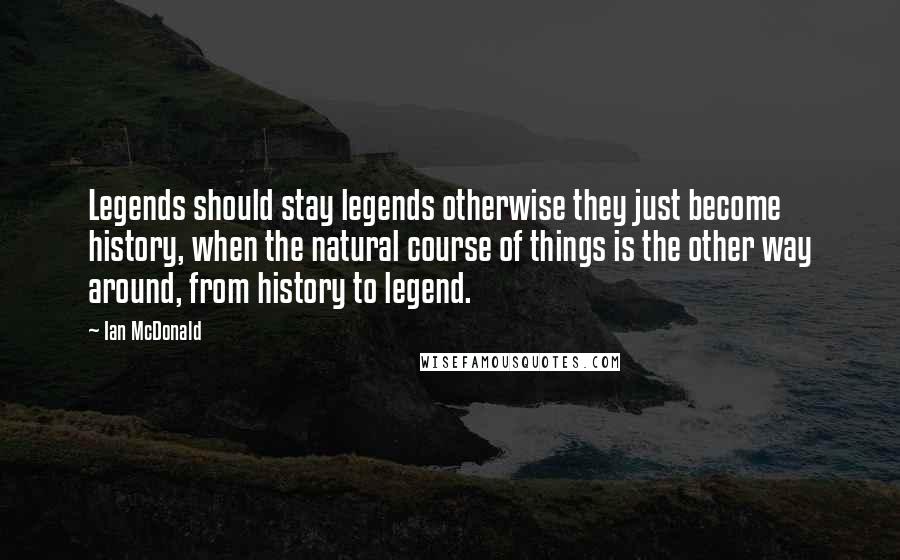 Ian McDonald Quotes: Legends should stay legends otherwise they just become history, when the natural course of things is the other way around, from history to legend.